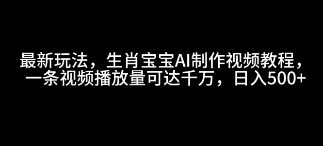 最新玩法，生肖宝宝AI制作视频教程，一条视频播放量可达千万，日入5张【揭秘】-圆梦资源网