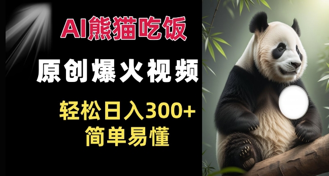 Ai熊猫吃饭爆火视频 原创作品 轻松日入300+  简单易懂-圆梦资源网
