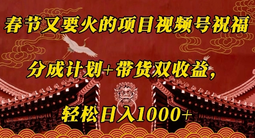 春节又要火的项目视频号祝福，分成计划+带货双收益，轻松日入几张【揭秘】-圆梦资源网
