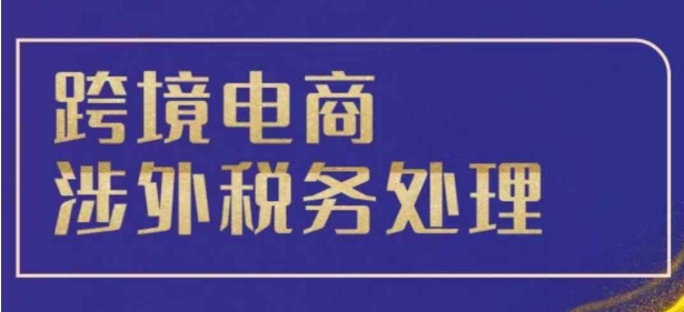 跨境税务宝典教程：跨境电商全球税务处理策略-圆梦资源网