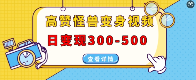 高赞怪兽变身视频制作，日变现300-500，多平台发布(抖音、视频号、小红书)-圆梦资源网