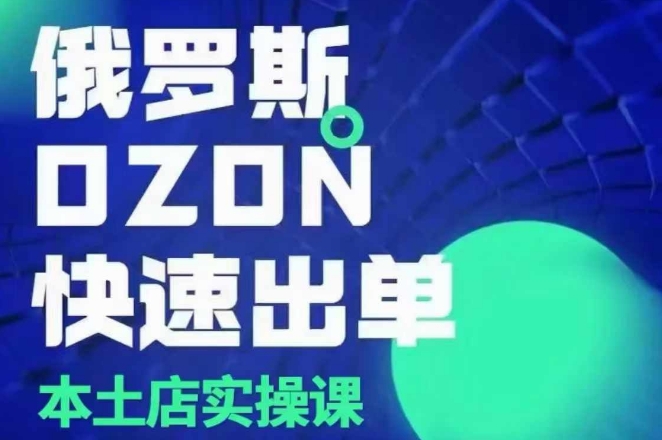 俄罗斯OZON本土店实操课，​OZON本土店运营选品变现-圆梦资源网