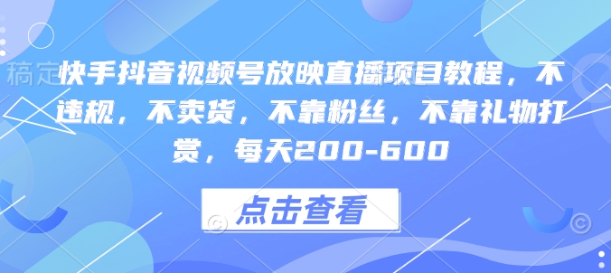 快手抖音视频号放映直播项目教程，不违规，不卖货，不靠粉丝，不靠礼物打赏，每天200-600-圆梦资源网