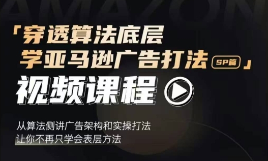 穿透算法底层，学亚马逊广告打法SP篇，从算法侧讲广告架构和实操打法，让你不再只学会表层方法-圆梦资源网