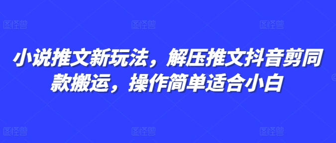 小说推文新玩法，解压推文抖音剪同款搬运，操作简单适合小白-圆梦资源网