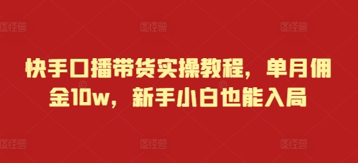 快手口播带货实操教程，单月佣金10w，新手小白也能入局-圆梦资源网