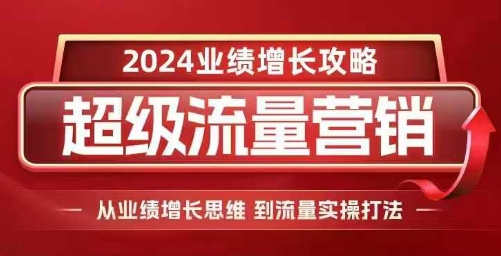 2024超级流量营销，2024业绩增长攻略，从业绩增长思维到流量实操打法-圆梦资源网