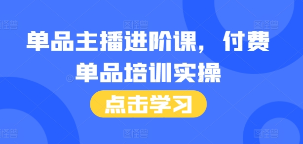 单品主播进阶课，付费单品培训实操，46节完整+话术本-圆梦资源网