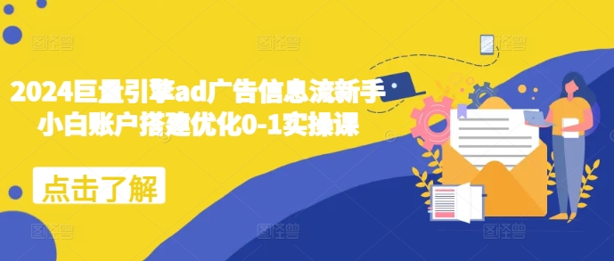 2024巨量引擎ad广告信息流新手小白账户搭建优化0-1实操课-圆梦资源网