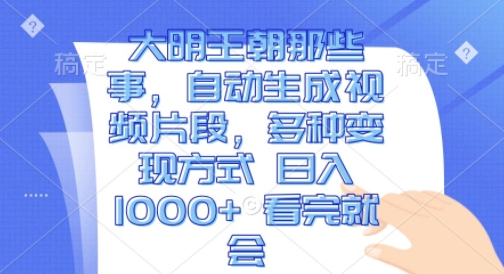 大明王朝那些事，自动生成视频片段，多种变现方式 日入1k 看完就会【揭秘】-圆梦资源网