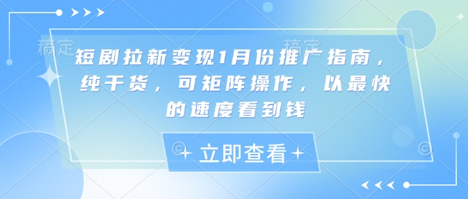 短剧拉新变现1月份推广指南，纯干货，可矩阵操作，以最快的速度看到钱-圆梦资源网