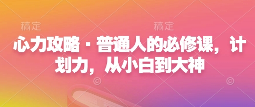 心力攻略·普通人的必修课，计划力，从小白到大神-圆梦资源网