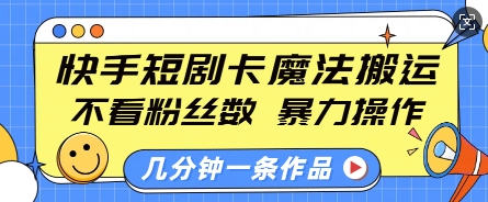 快手短剧卡魔法搬运，不看粉丝数，暴力操作，几分钟一条作品，小白也能快速上手-圆梦资源网