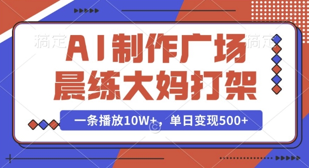AI制作广场晨练大妈打架，一条播放10W+，单日变现多张【揭秘】-圆梦资源网