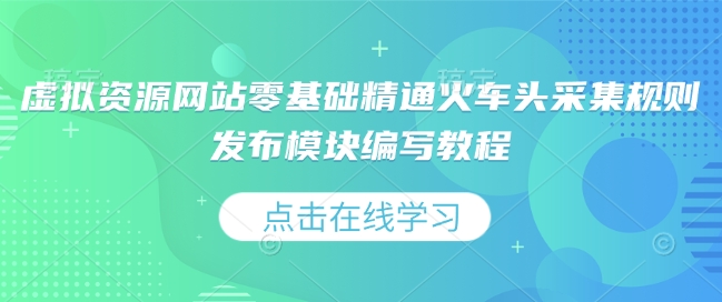 虚拟资源网站零基础精通火车头采集规则发布模块编写教程-圆梦资源网