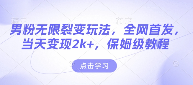 男粉无限裂变玩法，全网首发，当天变现2k+，保姆级教程【永久更新】【揭秘】-圆梦资源网