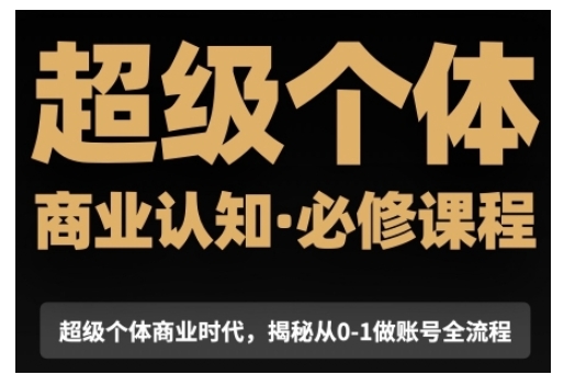超级个体商业认知觉醒视频课，商业认知·必修课程揭秘从0-1账号全流程-圆梦资源网