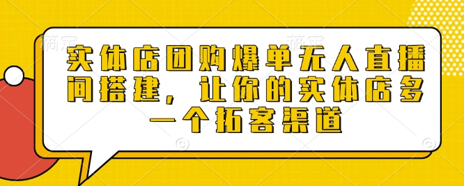 实体店团购爆单无人直播间搭建，让你的实体店多一个拓客渠道-圆梦资源网