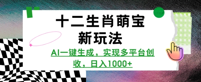 十二生肖萌宝新玩法，AI一键生成，实现多平台创收，日入多张-圆梦资源网