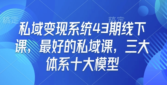 私域变现系统43期线下课，最好的私域课，三大体系十大模型-圆梦资源网