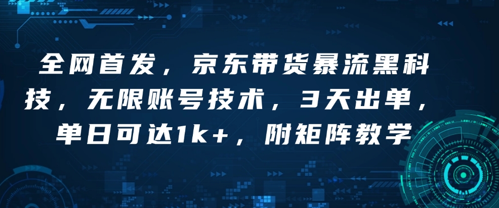 全网首发，京东带货暴流黑科技，无限账号技术，3天出单，单日可达1k+，附矩阵教学【揭秘】-圆梦资源网