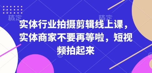 实体行业拍摄剪辑线上课，实体商家不要再等啦，短视频拍起来-圆梦资源网