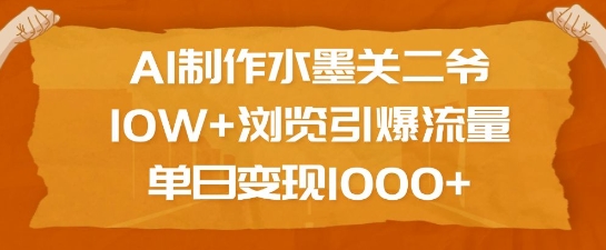 AI制作水墨关二爷，10W+浏览引爆流量，单日变现1k-圆梦资源网
