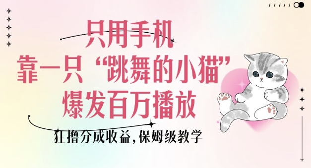 只用手机靠一只“跳舞的小猫”爆发百万播放，狂撸分成收益，保姆级教学-圆梦资源网