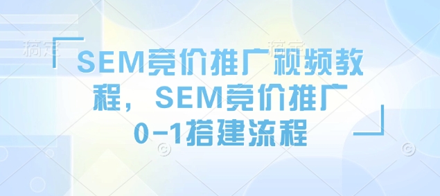 SEM竞价推广视频教程，SEM竞价推广0-1搭建流程-圆梦资源网