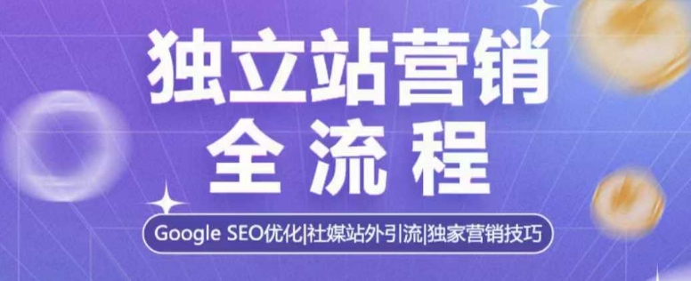 独立站营销全流程，Google SEO优化，社媒站外引流，独家营销技巧-圆梦资源网
