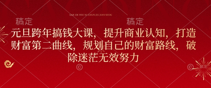 元旦跨年搞钱大课，提升商业认知，打造财富第二曲线，规划自己的财富路线，破除迷茫无效努力-圆梦资源网