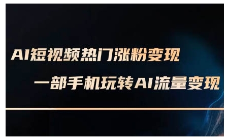 AI短视频热门涨粉变现课，AI数字人制作短视频超级变现实操课，一部手机玩转短视频变现-圆梦资源网