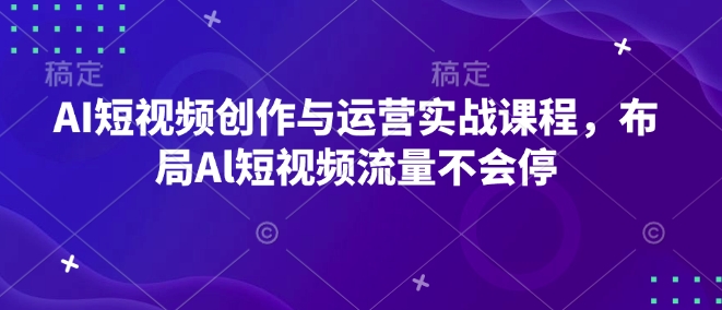 AI短视频创作与运营实战课程，布局Al短视频流量不会停-圆梦资源网