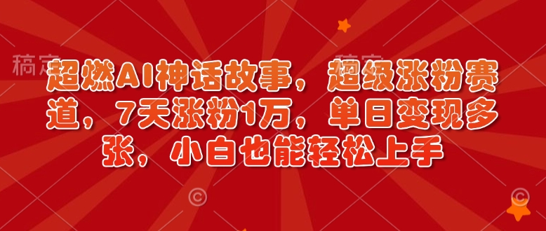 超燃AI神话故事，超级涨粉赛道，7天涨粉1万，单日变现多张，小白也能轻松上手（附详细教程）-圆梦资源网