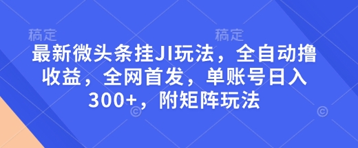最新微头条挂JI玩法，全自动撸收益，全网首发，单账号日入300+，附矩阵玩法【揭秘】-圆梦资源网