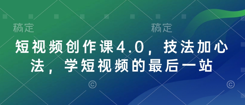 短视频创作课4.0，技法加心法，学短视频的最后一站-圆梦资源网