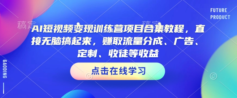 AI短视频变现训练营项目合集教程，直接无脑搞起来，赚取流量分成、广告、定制、收徒等收益-圆梦资源网