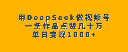 用DeepSeek做视频号，一条作品点赞几十万，单日变现1k-圆梦资源网