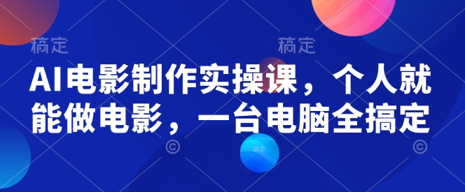 AI电影制作实操课，个人就能做电影，一台电脑全搞定-圆梦资源网