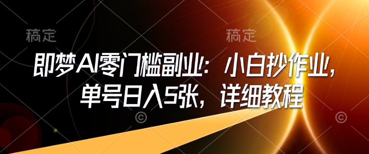 即梦AI零门槛副业：小白抄作业，单号日入5张，详细教程-圆梦资源网