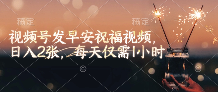 视频号发早安祝福视频，日入2张，每天仅需1小时-圆梦资源网