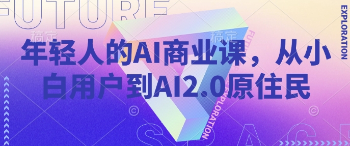 年轻人的AI商业课，从小白用户到AI2.0原住民-圆梦资源网