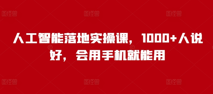 人工智能落地实操课，1000+人说好，会用手机就能用-圆梦资源网