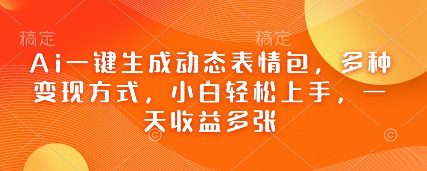 Ai一键生成动态表情包，多种变现方式，小白轻松上手，一天收益多张-圆梦资源网