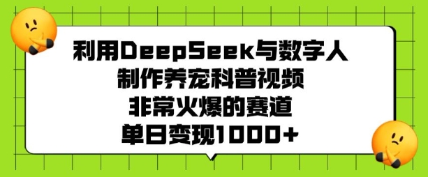 利用DeepSeek与数字人制作养宠科普视频，非常火爆的赛道，单日变现多张-圆梦资源网