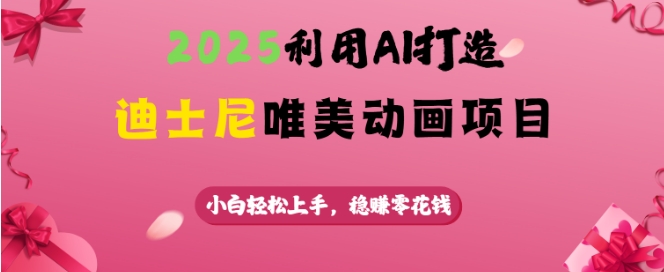 2025利用AI打造迪士尼唯美动画项目，小白轻松上手，稳挣零花钱-圆梦资源网
