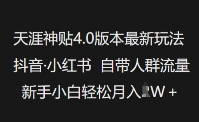 天涯神贴4.0版本最新玩法，抖音·小红书自带人群流量，新手小白轻松月入过W-圆梦资源网