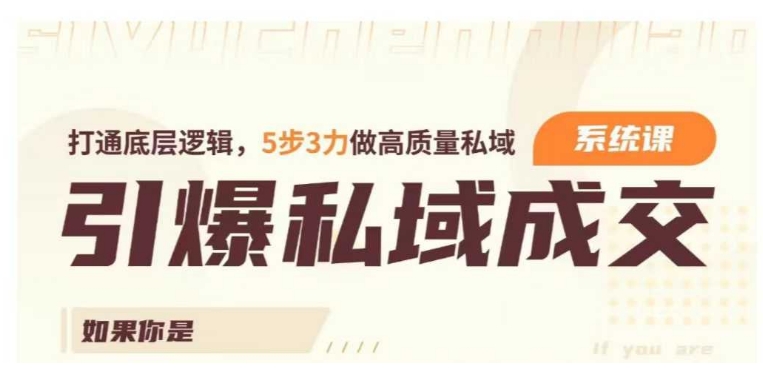 引爆私域成交力系统课，打通底层逻辑，5步3力做高质量私域-圆梦资源网