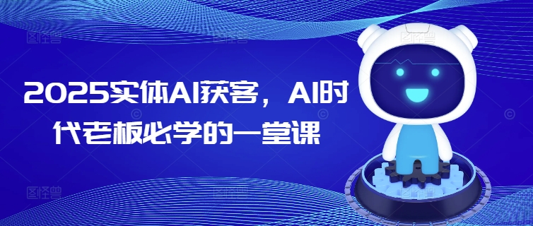 2025实体AI获客，AI时代老板必学的一堂课-圆梦资源网