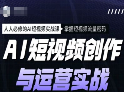 AI短视频创作与运营实战课程，人人必修的AI短视频实战课，掌握短视频流量密码-圆梦资源网